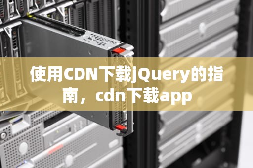 使用CDN下载jQuery的指南，cdn下载app