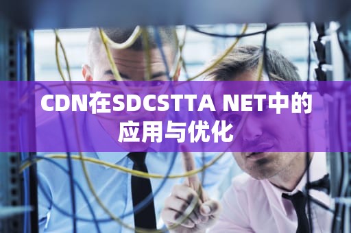 CDN在SDCSTTA NET中的应用与优化