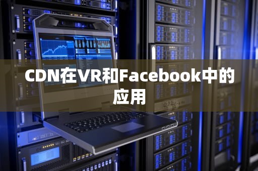 CDN在VR和Facebook中的应用