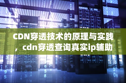 CDN穿透技术的原理与实践，cdn穿透查询真实ip辅助工具