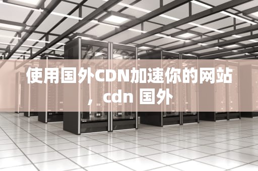 使用国外CDN加速你的网站，cdn 国外