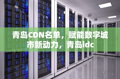 青岛CDN名单，赋能数字城市新动力，青岛idc