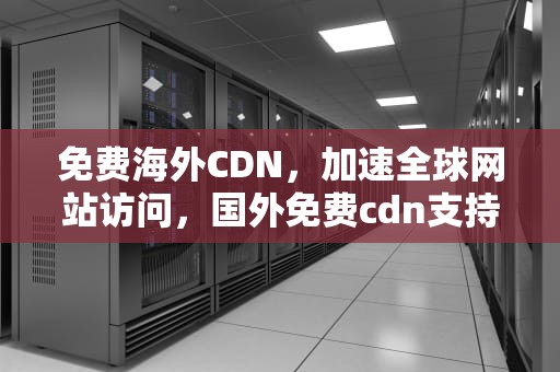 免费海外CDN，加速全球网站访问，国外免费cdn支持ssl
