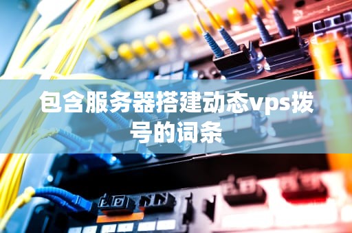 包含服务器搭建动态vps拨号的词条