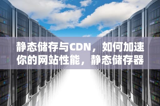 静态储存与CDN，如何加速你的网站性能，静态储存器