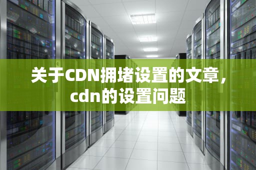 关于CDN拥堵设置的文章，cdn的设置问题