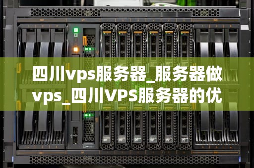 四川vps服务器_服务器做vps_四川VPS服务器的优势与应用