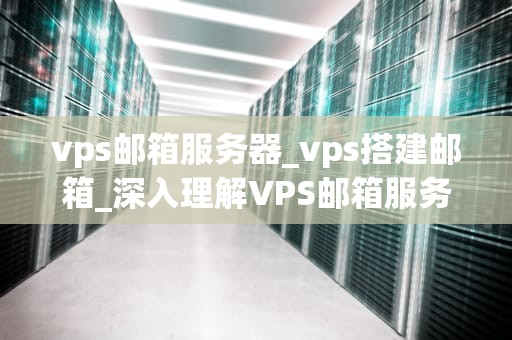 vps邮箱服务器_vps搭建邮箱_深入理解VPS邮箱服务器