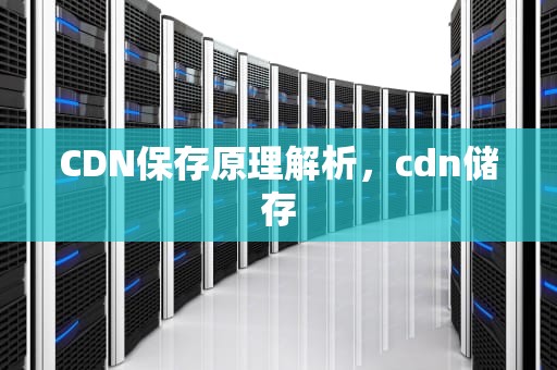 CDN保存原理解析，cdn储存
