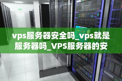 vps服务器安全吗_vps就是服务器吗_VPS服务器的安全性分析