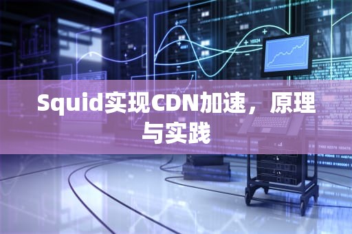 Squid实现CDN加速，原理与实践