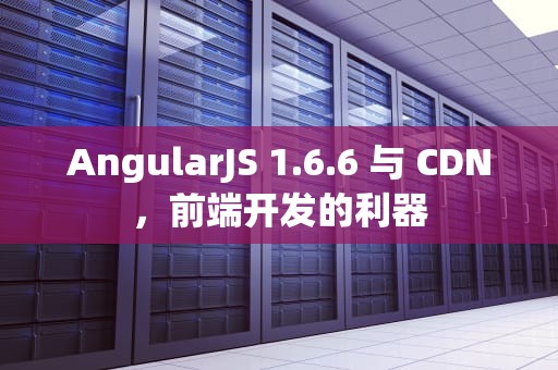 AngularJS 1.6.6 与 CDN，前端开发的利器