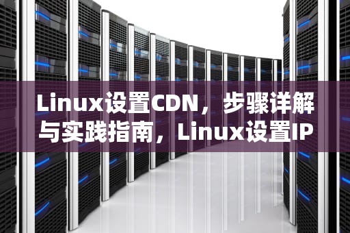 Linux设置CDN，步骤详解与实践指南，Linux设置IP地址及子网掩码