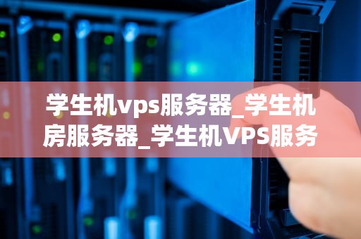 学生机vps服务器_学生机房服务器_学生机VPS服务器的探索与实践