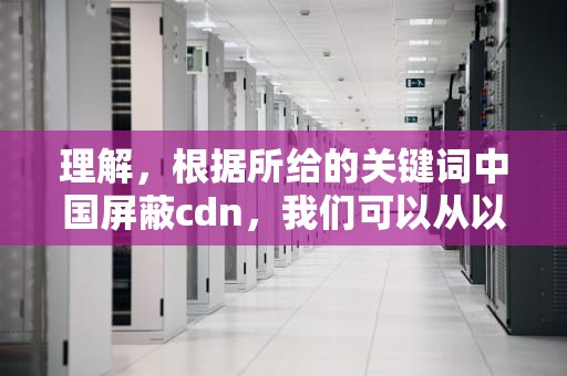理解，根据所给的关键词中国屏蔽cdn，我们可以从以下几个方面来探讨这个话题，中国屏蔽泵十大品牌