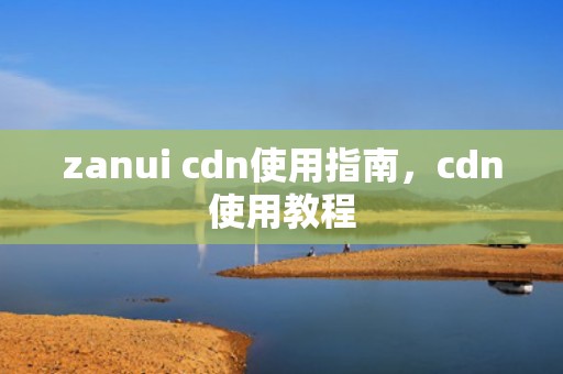 zanui cdn使用指南，cdn使用教程