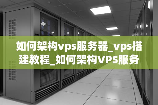 如何架构vps服务器_vps搭建教程_如何架构VPS服务器