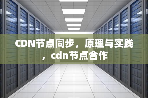 CDN节点同步，原理与实践，cdn节点合作