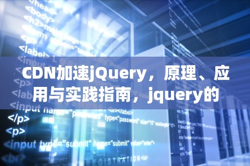 CDN加速jQuery，原理、应用与实践指南，jquery的cdn
