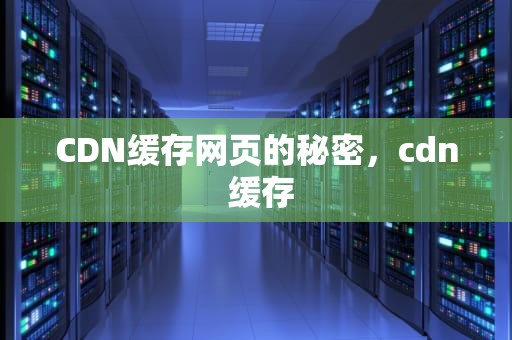 CDN缓存网页的秘密，cdn 缓存