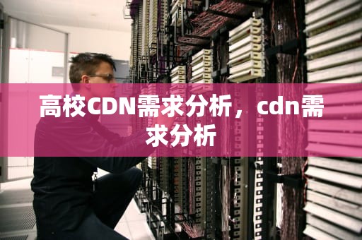 高校CDN需求分析，cdn需求分析