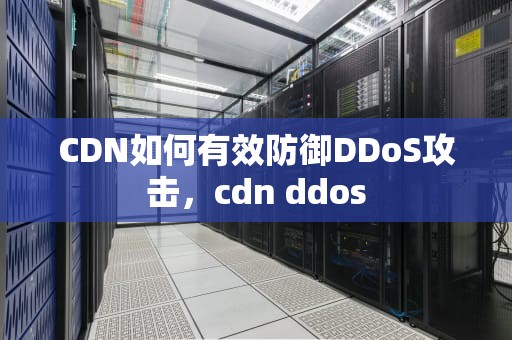 CDN如何有效防御DDoS攻击，cdn ddos