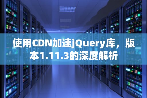 使用CDN加速jQuery库，版本1.11.3的深度解析