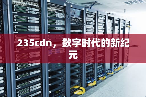 235cdn，数字时代的新纪元