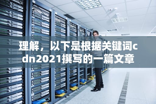 理解，以下是根据关键词cdn2021撰写的一篇文章