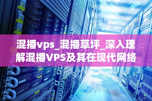 混播vps_混播草坪_深入理解混播VPS及其在现代网络中的应用