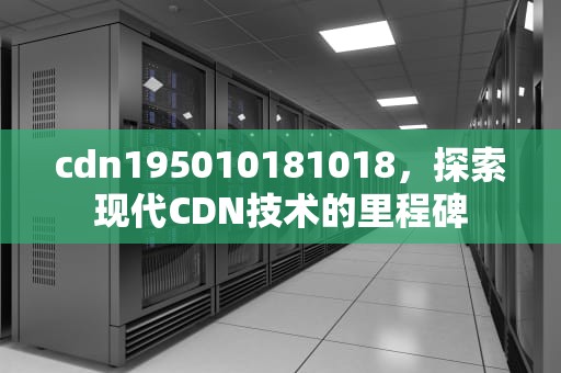cdn195010181018，探索现代CDN技术的里程碑