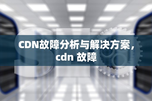 CDN故障分析与解决方案，cdn 故障