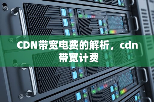 CDN带宽电费的解析，cdn 带宽计费