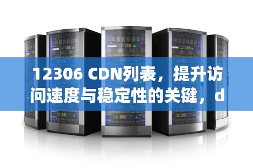 12306 CDN列表，提升访问速度与稳定性的关键，dynamic 12306 cn