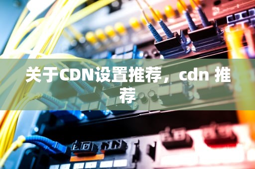 关于CDN设置推荐，cdn 推荐