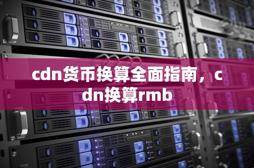 cdn货币换算全面指南，cdn换算rmb