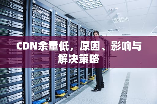 CDN余量低，原因、影响与解决策略