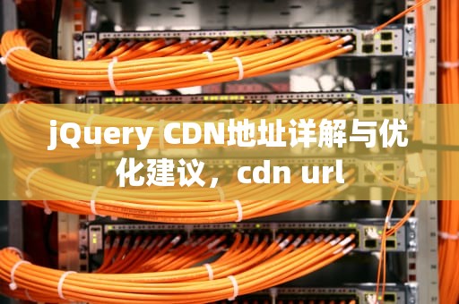 jQuery CDN地址详解与优化建议，cdn url