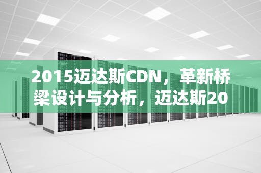 2015迈达斯CDN，革新桥梁设计与分析，迈达斯2017