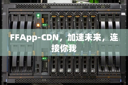 FFApp-CDN，加速未来，连接你我