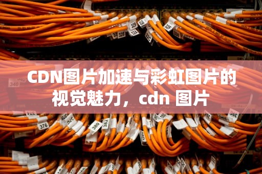 CDN图片加速与彩虹图片的视觉魅力，cdn 图片