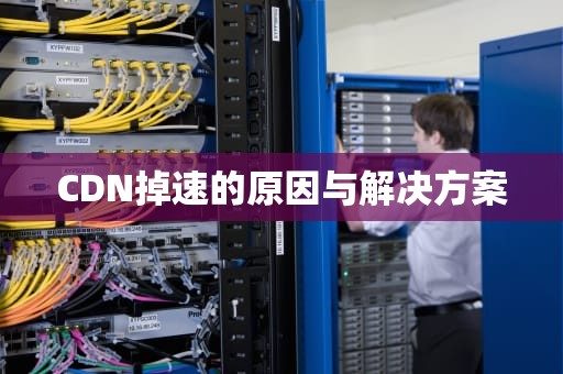 CDN掉速的原因与解决方案