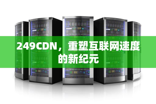 249CDN，重塑互联网速度的新纪元