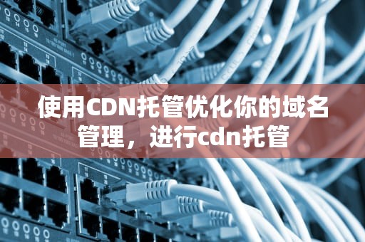使用CDN托管优化你的域名管理，进行cdn托管