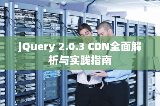 jQuery 2.0.3 CDN全面解析与实践指南