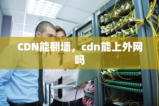 CDN能翻墙，cdn能上外网吗