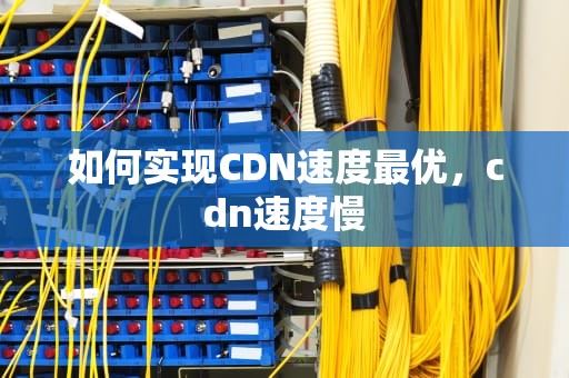 如何实现CDN速度最优，cdn速度慢