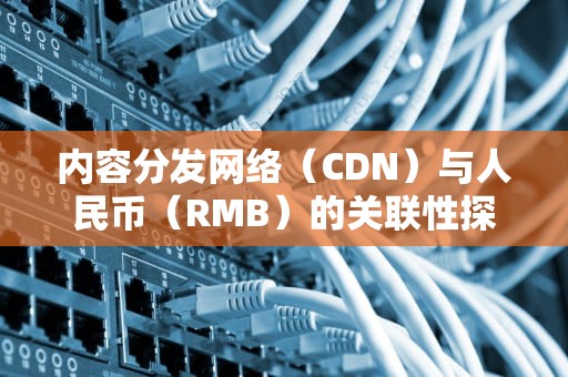 内容分发网络（CDN）与人民币（RMB）的关联性探索