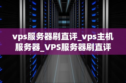 vps服务器刷直评_vps主机服务器_VPS服务器刷直评的全面解析
