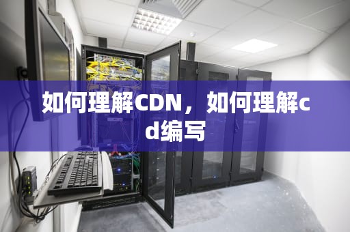 如何理解CDN，如何理解cd编写